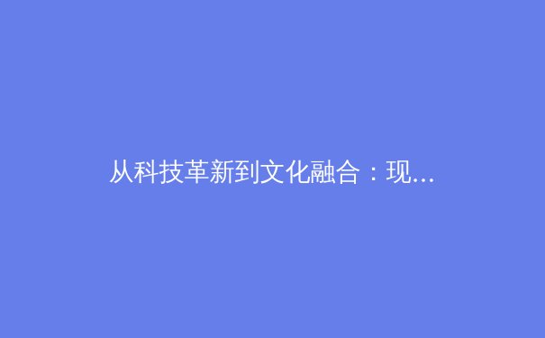 从科技革新到文化融合：现代体育产业的深层变革与未来展望