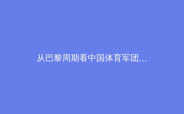 从巴黎周期看中国体育军团转型：金牌战略到全民健康的双轨突围 - 3