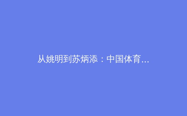 从姚明到苏炳添：中国体育职业化改革的阵痛与曙光 - 2